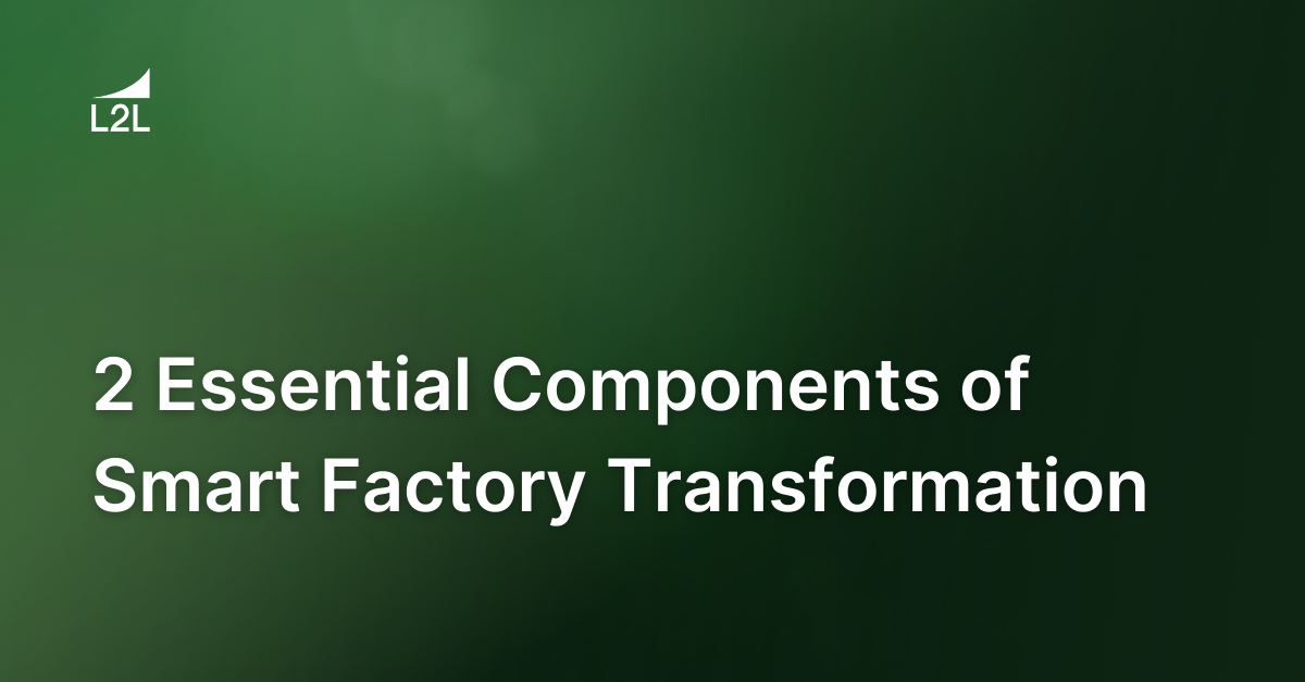 2 Essential Components of Smart Factory Transformation (And a Few Extras)