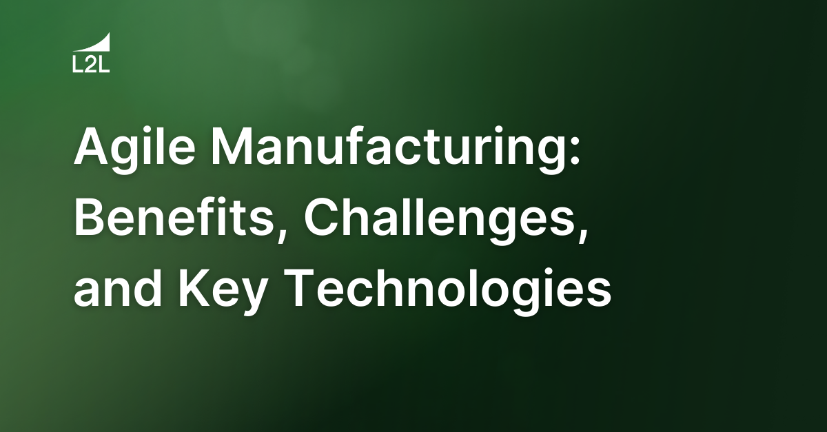 Agile Manufacturing: Benefits, Challenges, and Key Technologies