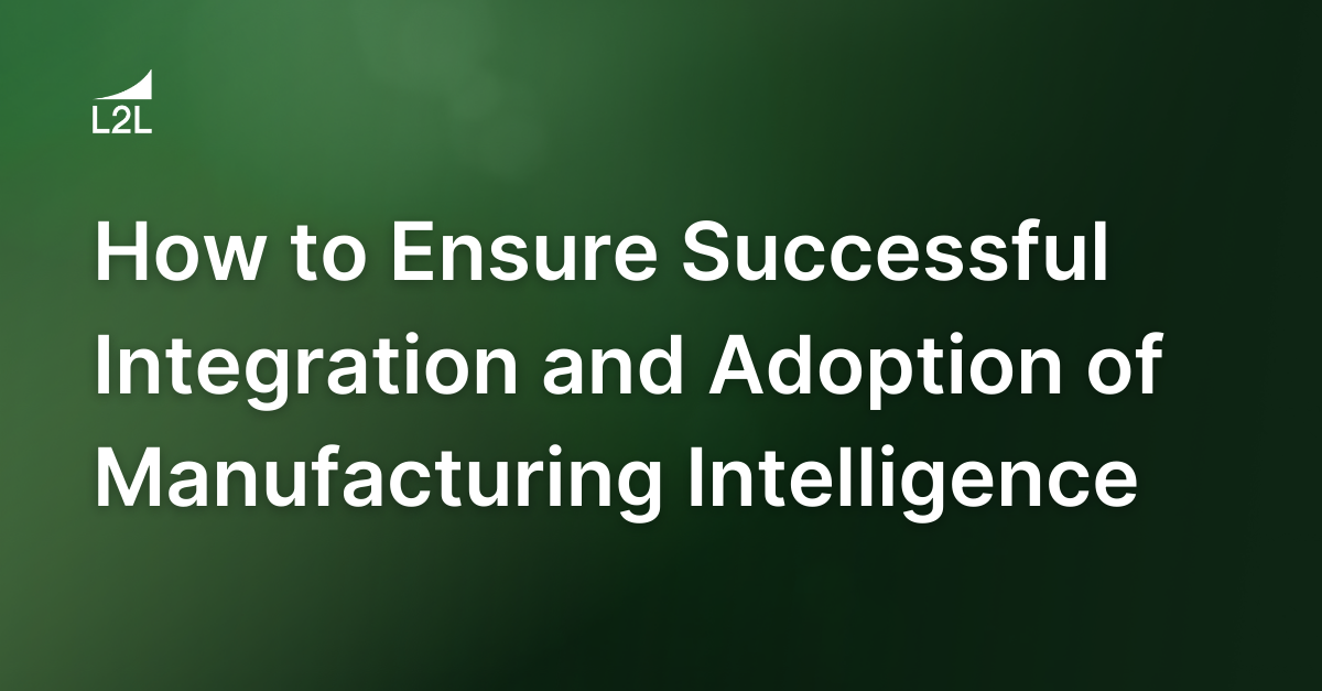 How to Ensure Successful Integration and Adoption of Manufacturing Intelligence