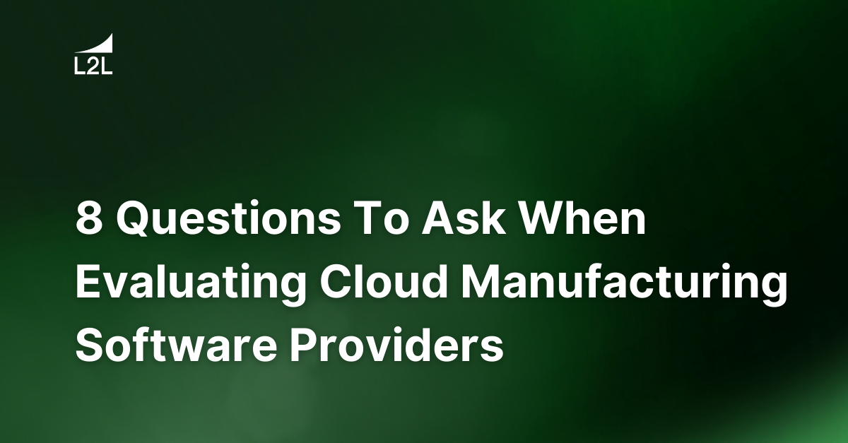 8 Questions To Ask When Evaluating Cloud Manufacturing Software Providers