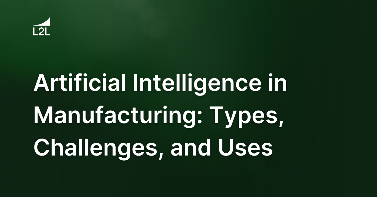 Artificial Intelligence in Manufacturing: Types, Challenges, and Uses