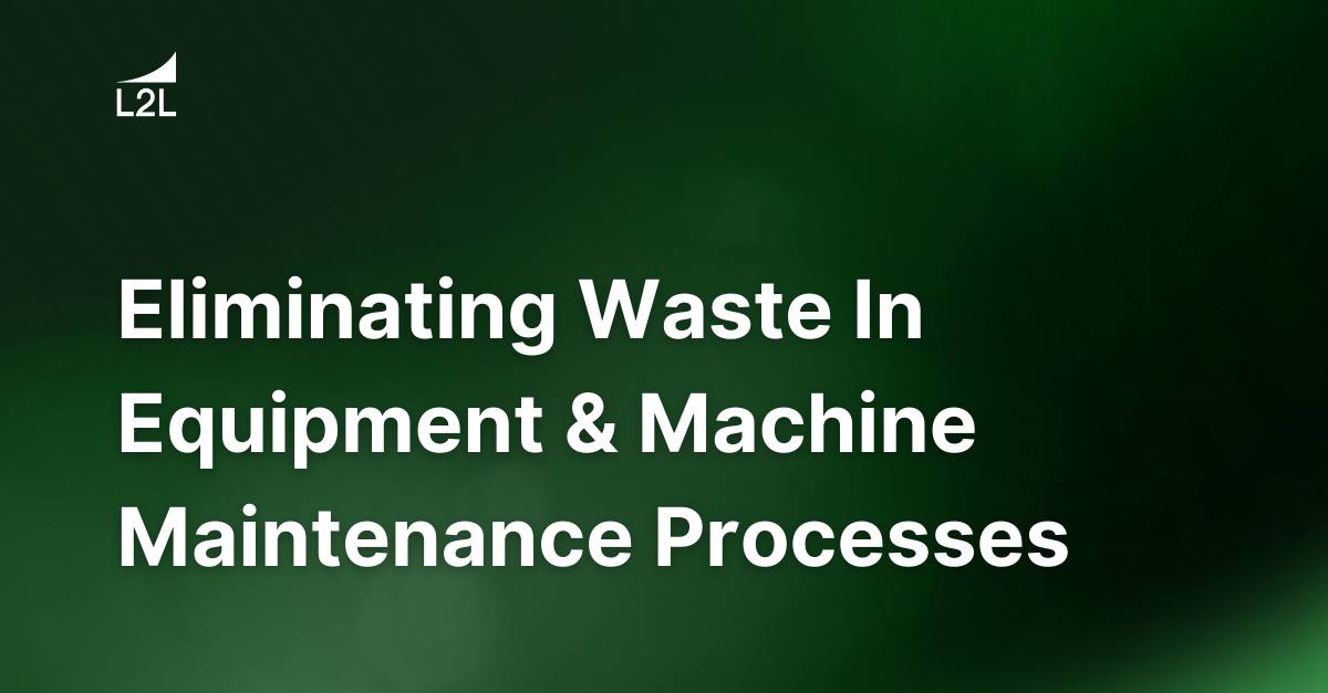 Eliminating Waste In Equipment & Machine Maintenance Processes