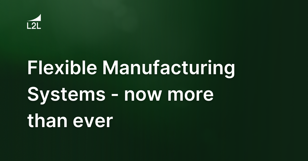 Flexible Manufacturing Systems - now more than ever