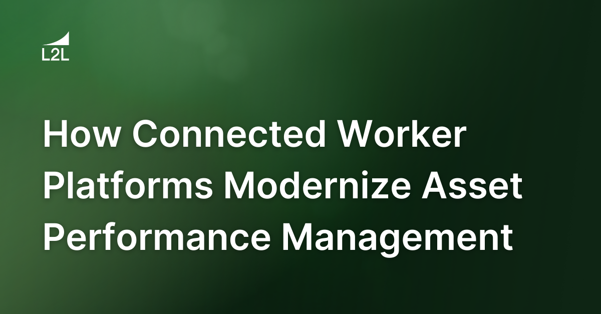 How Connected Worker Platforms Modernize Asset Performance Management