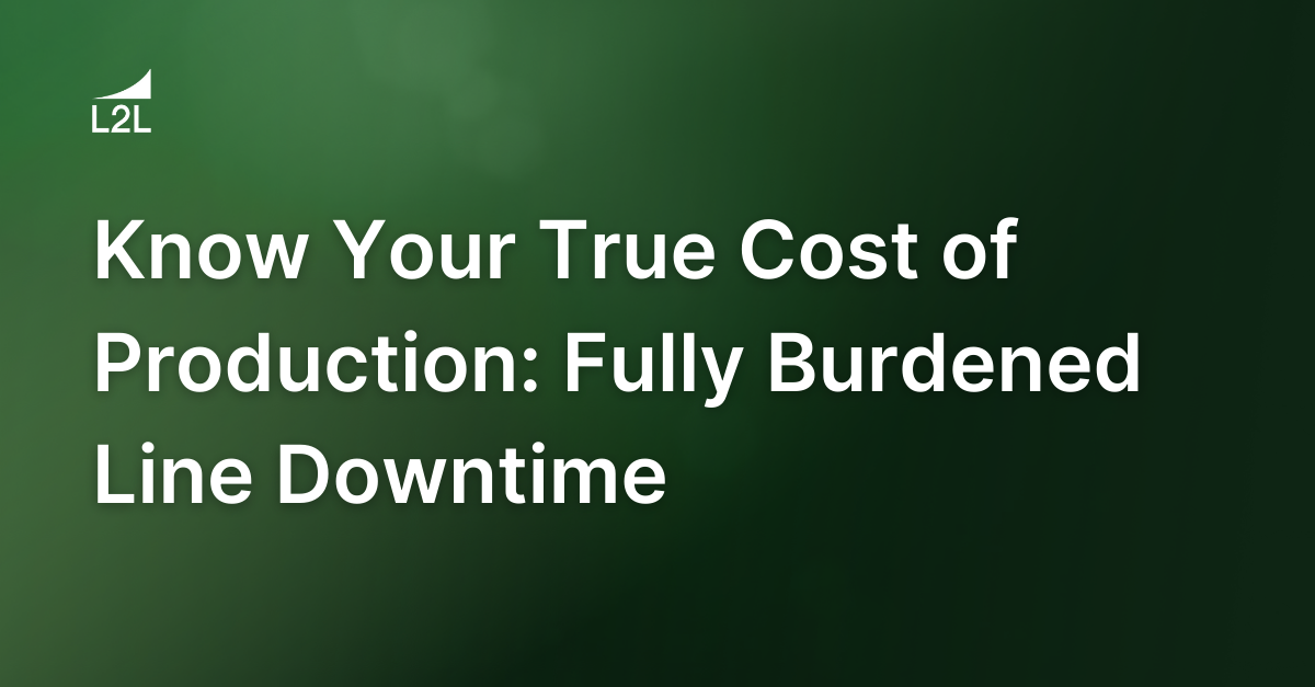 Know Your True Cost of Production: Fully Burdened Line Downtime