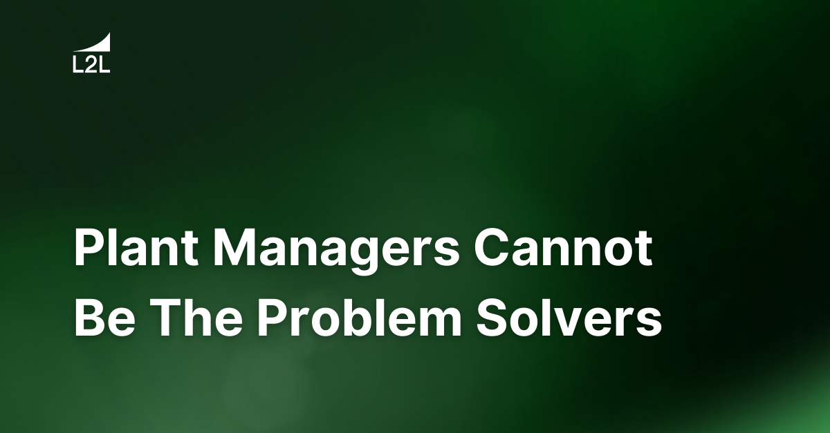 Plant Managers Cannot Be The Problem Solvers