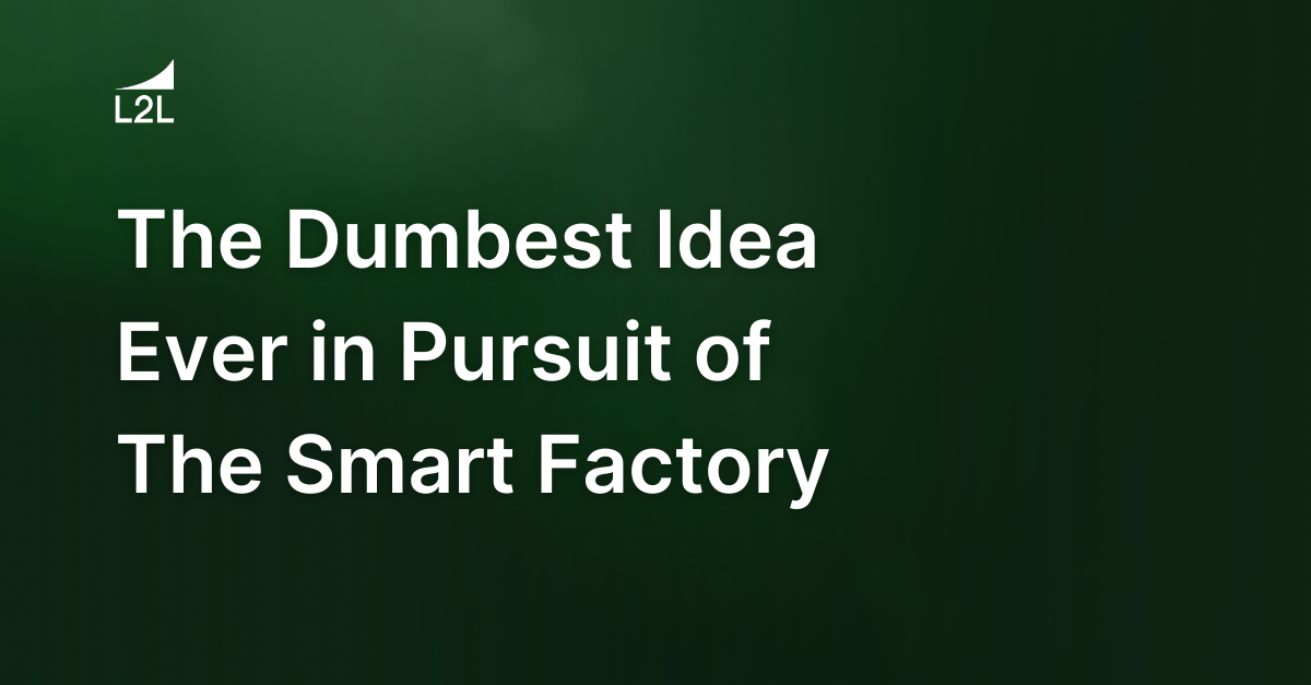 The Dumbest Idea Ever in Pursuit of The Smart Factory