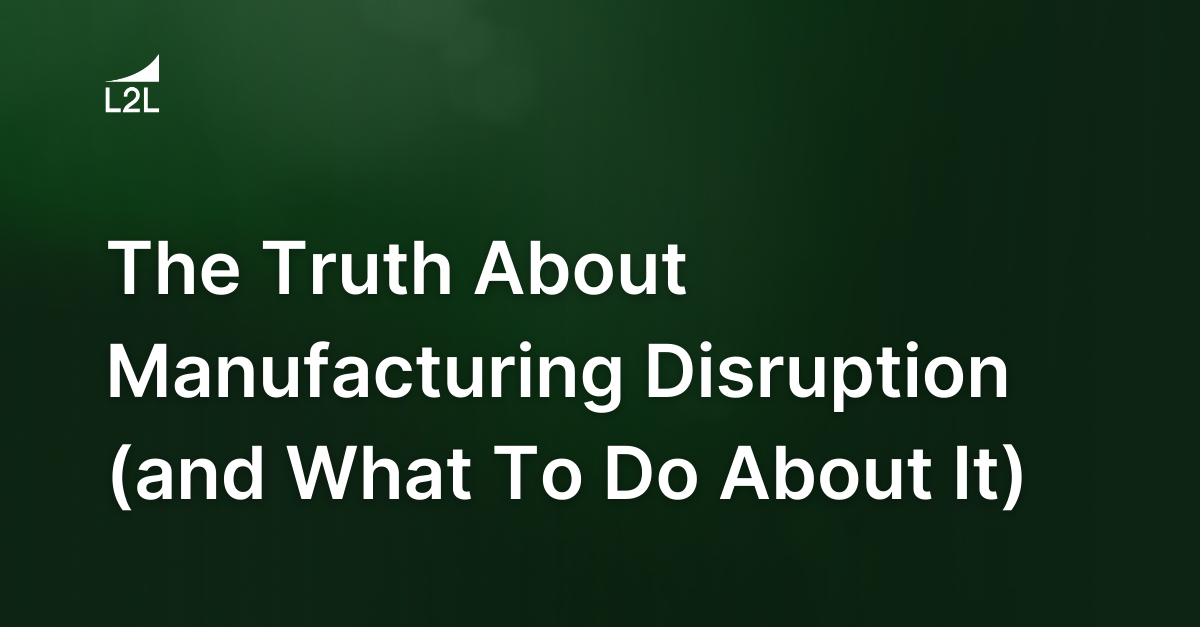 The Truth About Manufacturing Disruption (and What To Do About It)