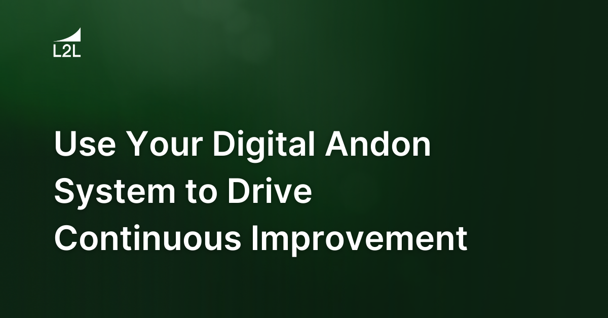 Use Your Digital Andon System to Drive Continuous Improvement