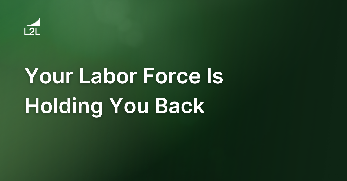 Your Labor Force Is Holding You Back